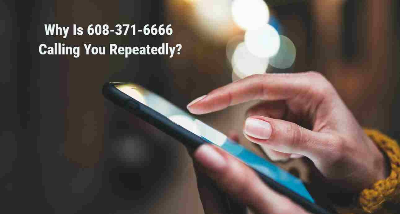 All About Why Is 608 371 6666 Calling You Repeatedly 